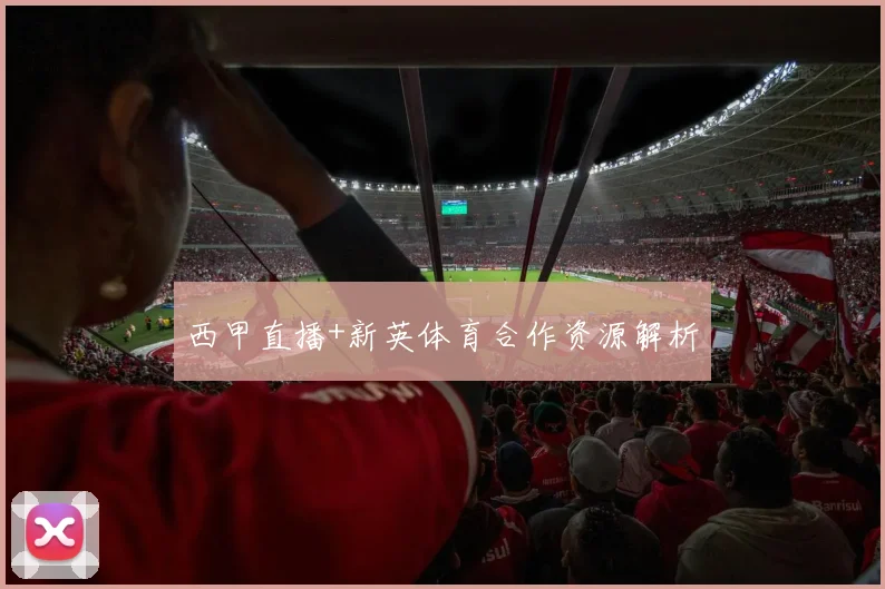 西甲直播+新英体育合作资源解析