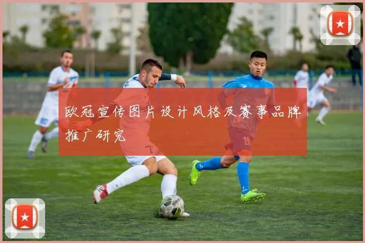 欧冠宣传图片设计风格及赛事品牌推广研究