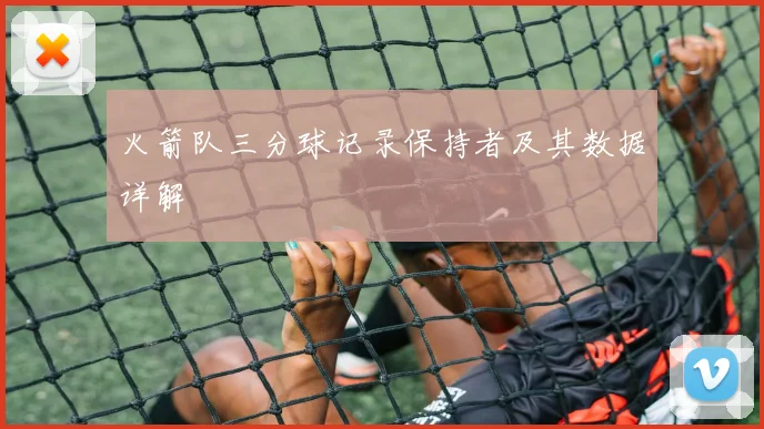 火箭队三分球记录保持者及其数据详解