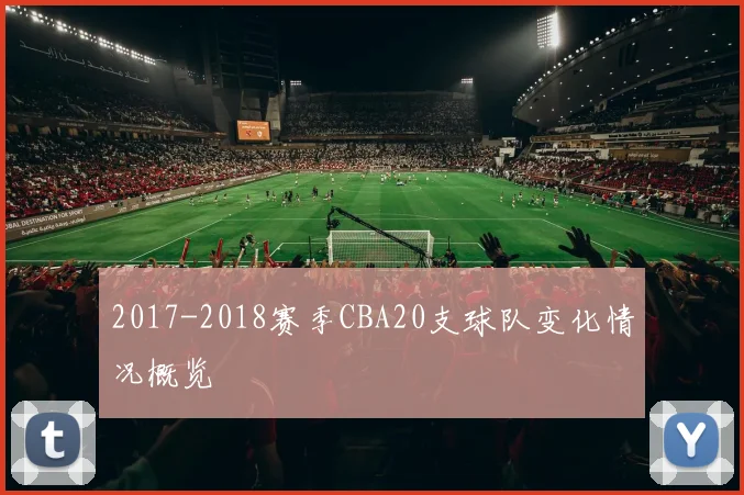 2017-2018赛季CBA20支球队变化情况概览