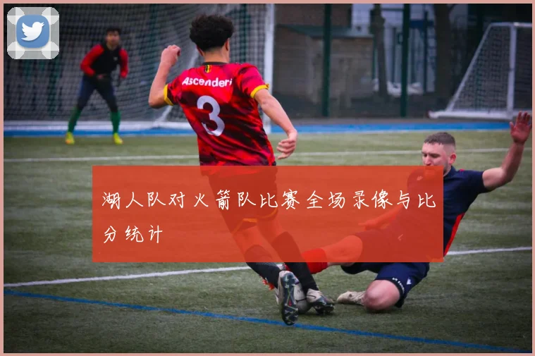湖人队对火箭队比赛全场录像与比分统计