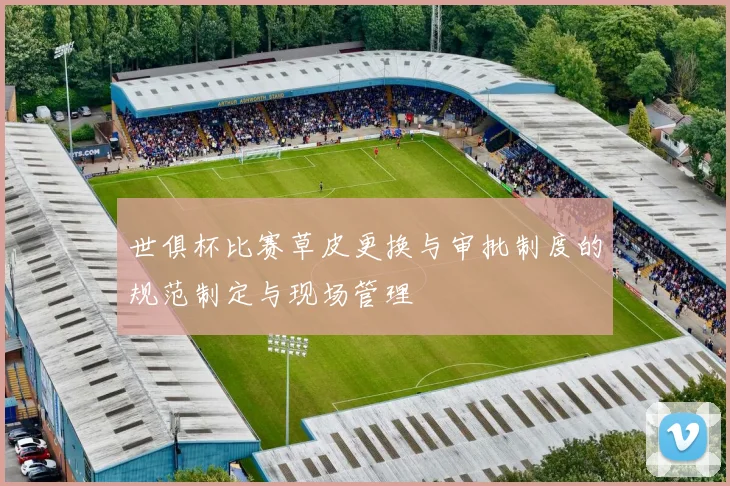 世俱杯比赛草皮更换与审批制度的规范制定与现场管理