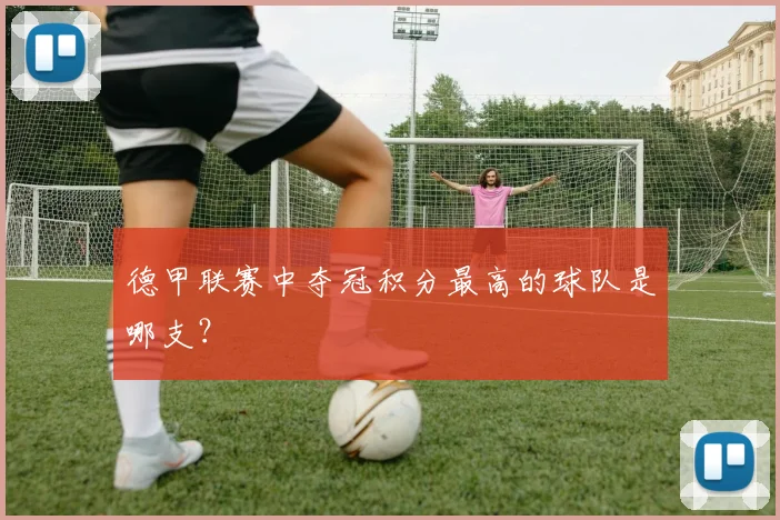 德甲联赛中夺冠积分最高的球队是哪支？